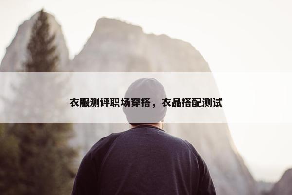 衣服测评职场穿搭，衣品搭配测试