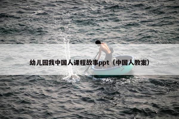 幼儿园我中国人课程故事ppt（中国人教案）