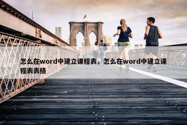 怎么在word中建立课程表，怎么在word中建立课程表表格