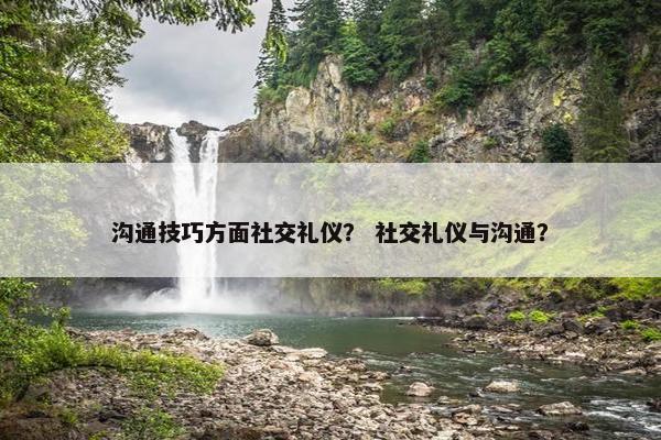 沟通技巧方面社交礼仪？ 社交礼仪与沟通？