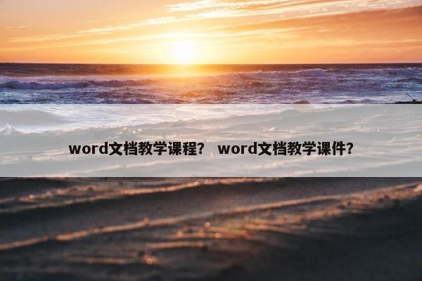 word文档教学课程？ word文档教学课件？